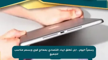 رسمياً اليوم.. آبل تطلق آيباد اقتصادي بمعالج قوي وبسعر مناسب للجميع